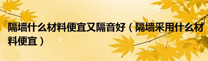 隔墙什么材料便宜又隔音好（隔墙采用什么材料便宜）