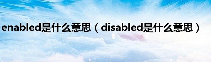 enabled是什么意思（disabled是什么意思）