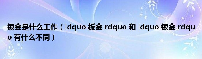 钣金是什么工作（ldquo 板金 rdquo 和 ldquo 钣金 rdquo 有什么不同）