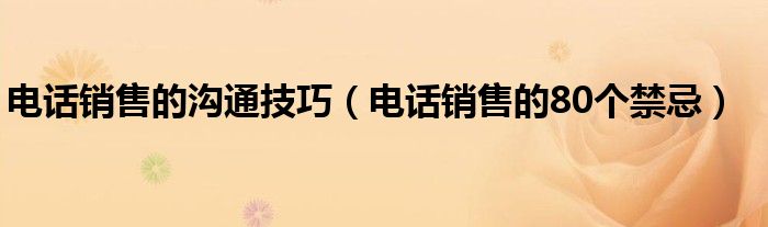 电话销售的沟通技巧（电话销售的80个禁忌）