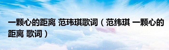 一颗心的距离 范玮琪歌词（范纬琪 一颗心的距离 歌词）