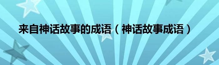 来自神话故事的成语（神话故事成语）