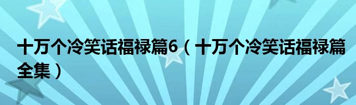 十万个冷笑话福禄篇6（十万个冷笑话福禄篇全集）