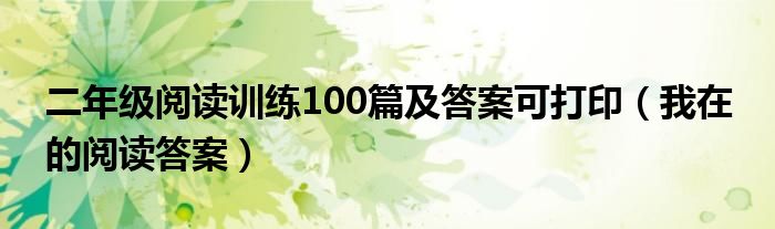二年级阅读训练100篇及答案可打印（我在 的阅读答案）
