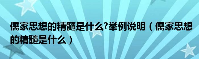 儒家思想的精髓是什么?举例说明（儒家思想的精髓是什么）