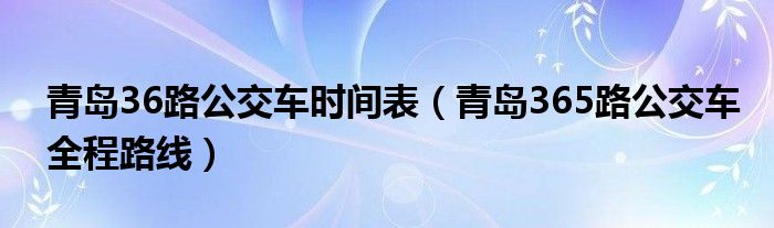 青岛36路公交车时间表（青岛365路公交车全程路线）