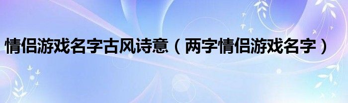 情侣游戏名字古风诗意（两字情侣游戏名字）