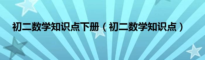 初二数学知识点下册（初二数学知识点）