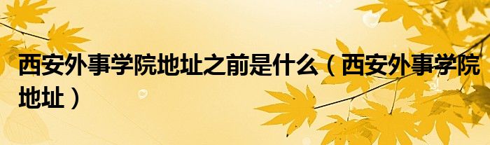 西安外事学院地址之前是什么（西安外事学院地址）