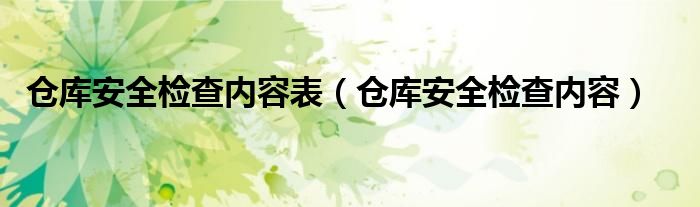 仓库安全检查内容表（仓库安全检查内容）