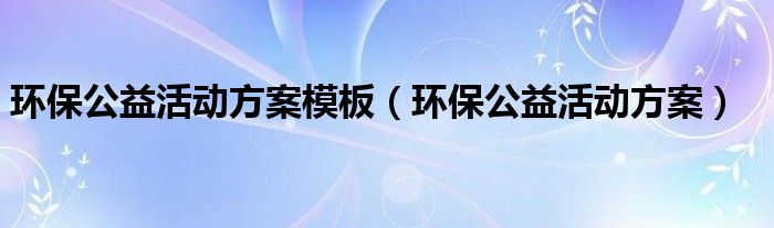 环保公益活动方案模板（环保公益活动方案）