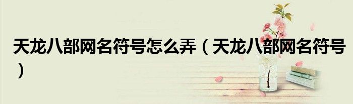 天龙八部网名符号怎么弄（天龙八部网名符号）