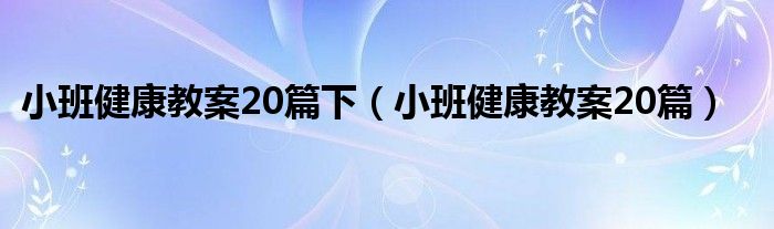 小班健康教案20篇下（小班健康教案20篇）