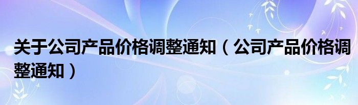 关于公司产品价格调整通知（公司产品价格调整通知）