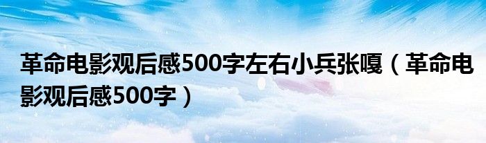 革命电影观后感500字左右小兵张嘎（革命电影观后感500字）