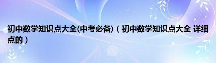 初中数学知识点大全(中考必备)（初中数学知识点大全 详细点的）