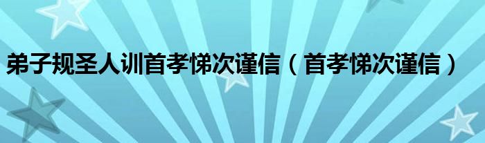 弟子规圣人训首孝悌次谨信（首孝悌次谨信）