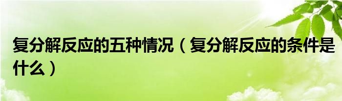 复分解反应的五种情况（复分解反应的条件是什么）