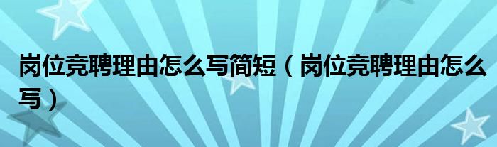 岗位竞聘理由怎么写简短（岗位竞聘理由怎么写）