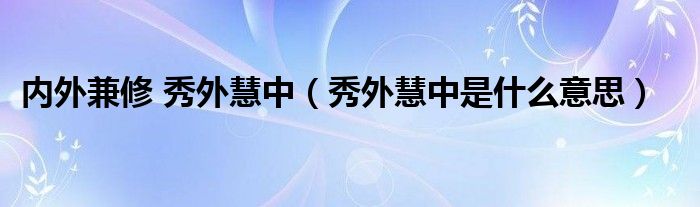 内外兼修 秀外慧中（秀外慧中是什么意思）