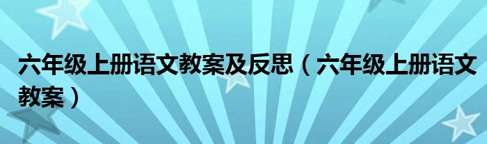 六年级上册语文教案及反思（六年级上册语文教案）