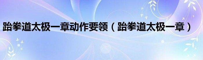 跆拳道太极一章动作要领（跆拳道太极一章）