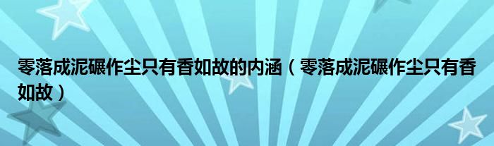 零落成泥碾作尘只有香如故的内涵（零落成泥碾作尘只有香如故）