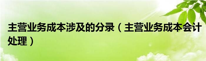 主营业务成本涉及的分录（主营业务成本会计处理）