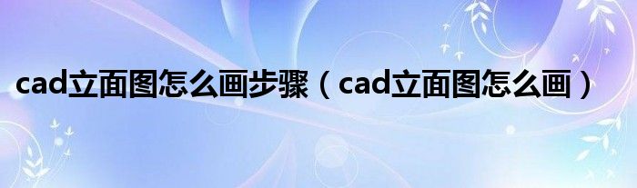 cad立面图怎么画步骤（cad立面图怎么画）