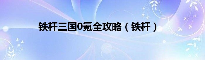 铁杆三国0氪全攻略（铁杆）