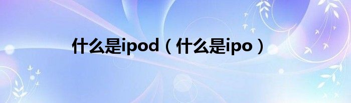 什么是ipod（什么是ipo）