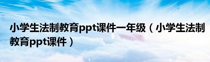 小学生法制教育ppt课件一年级（小学生法制教育ppt课件）