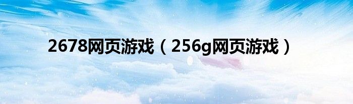 2678网页游戏（256g网页游戏）