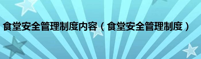 食堂安全管理制度内容（食堂安全管理制度）