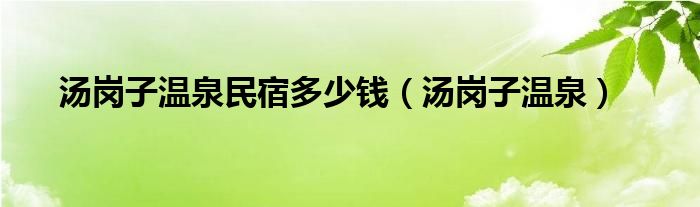 汤岗子温泉民宿多少钱（汤岗子温泉）