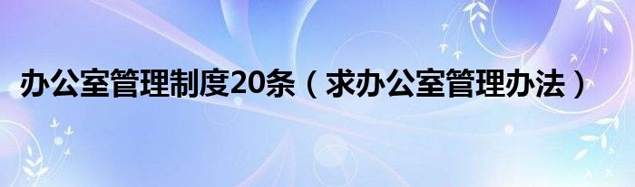 办公室管理制度20条（求办公室管理办法）