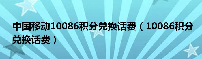 中国移动10086积分兑换话费（10086积分兑换话费）