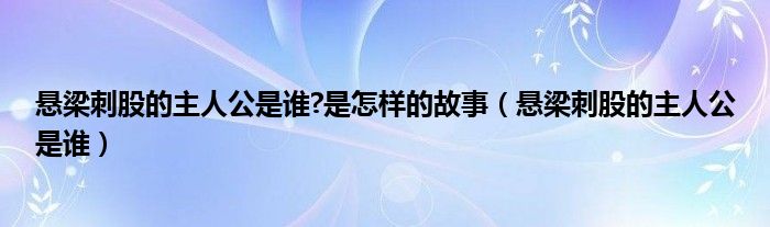 悬梁刺股的主人公是谁?是怎样的故事（悬梁刺股的主人公是谁）