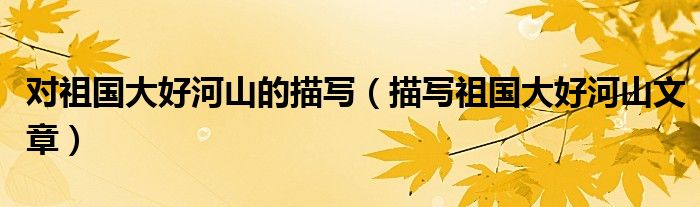 对祖国大好河山的描写（描写祖国大好河山文章）