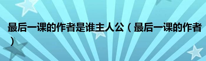 最后一课的作者是谁主人公（最后一课的作者）