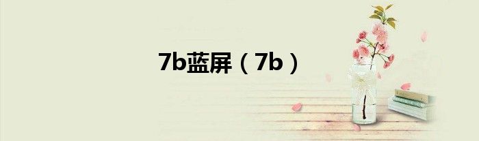 7b蓝屏（7b）