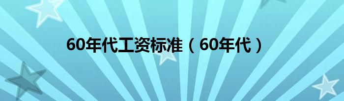 60年代工资标准（60年代）