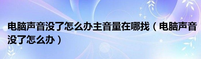 电脑声音没了怎么办主音量在哪找（电脑声音没了怎么办）