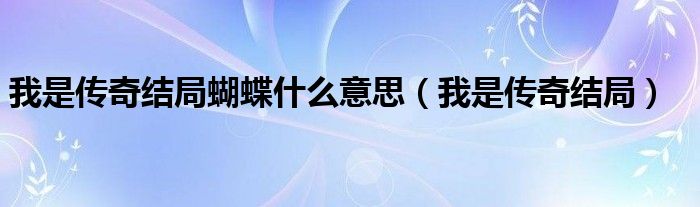 我是传奇结局蝴蝶什么意思（我是传奇结局）