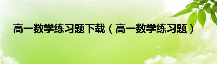 高一数学练习题下载（高一数学练习题）