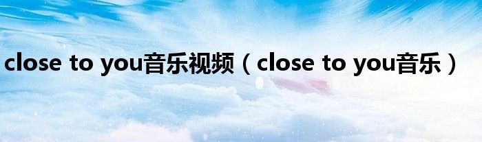 close to you音乐视频（close to you音乐）