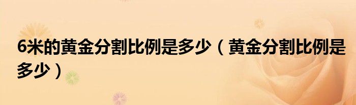 6米的黄金分割比例是多少（黄金分割比例是多少）