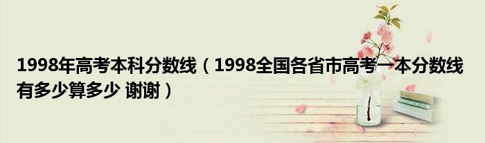 1998年高考本科分数线（1998全国各省市高考一本分数线 有多少算多少 谢谢）