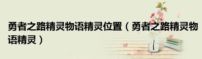 勇者之路精灵物语精灵位置（勇者之路精灵物语精灵）