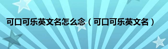可口可乐英文名怎么念（可口可乐英文名）